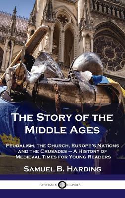 Story of the Middle Ages: Feudalism, the Church, Europe's Nations and the Crusades - A History of Medieval Times for Young Readers - Samuel B Harding - cover