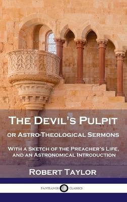 Devil's Pulpit, or Astro-Theological Sermons: With a Sketch of the Preacher's Life, and an Astronomical Introduction - Robert Taylor - cover
