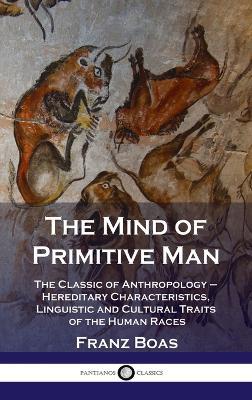 Mind of Primitive Man: The Classic of Anthropology - Hereditary Characteristics, Linguistic and Cultural Traits of the Human Races - Franz Boas - cover