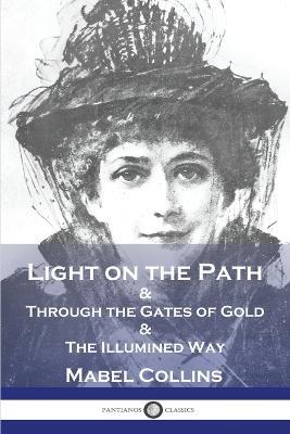 Light on the Path: & Through the Gates of Gold & The Illumined Way - Mabel Collins - cover