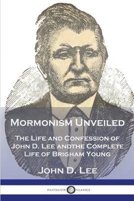 Mormonism Unveiled: The Life and Confession of John D. Lee and the Complete Life of Brigham Young - John D Lee - cover