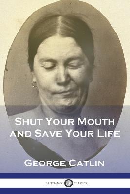 Shut Your Mouth and Save Your Life - George Catlin - cover