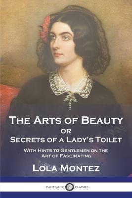 The Arts of Beauty: or Secrets of a Lady's Toilet With Hints to Gentlemen on the Art of Fascinating - Lola Montez - cover