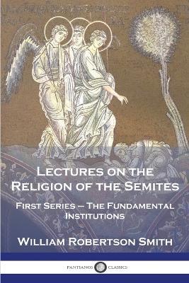 Lectures on the Religion of the Semites: First Series - The Fundamental Institutions - William Robertson Smith - cover