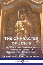 The Character of Jesus: The Personal Qualities and Virtues of Christ - a Biographical Commentary