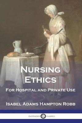 Nursing Ethics: For Hospital and Private Use - Isabel Adams Hampton Robb - cover
