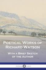 Poetical Works of Richard Watson: With a Brief Sketch of the Author