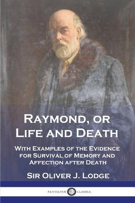 Raymond, or Life and Death: With Examples of the Evidence for Survival of Memory and Affection after Death - Oliver J Lodge - cover