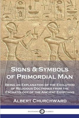 Signs & Symbols of Primordial Man: Being an Explanation of the Evolution of Religious Doctrines from the Eschatology of the Ancient Egyptians - Albert Churchward - cover