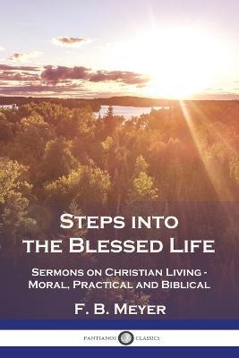 Steps into the Blessed Life: Sermons on Christian Living - Moral, Practical and Biblical - F B Meyer - cover