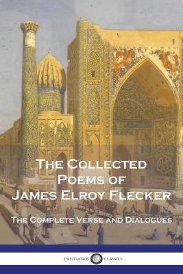 The Collected Poems of James Elroy Flecker: The Complete Verse and Dialogues - James Elroy Flecker - cover