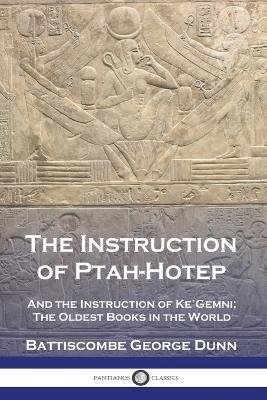 The Instruction of Ptah-Hotep: And the Instruction of Ke'Gemni; The Oldest Books in the World - Battiscombe George Dunn - cover
