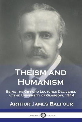 Theism and Humanism: Being the Gifford Lectures Delivered at the University of Glasgow, 1914 - Arthur James Balfour - cover