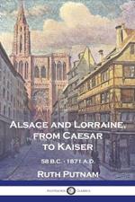 Alsace and Lorraine, from Caesar to Kaiser: 58 B.C. - 1871 A.D.