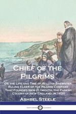 Chief of the Pilgrims: Or the Life and Time of William Brewster, Ruling Elder of the Pilgrim Company That Founded New Plymouth, the Parent Colony of New England, in 1620