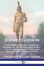 Daniel Gookin: 1612-1687; Assistant and Major General of the Massachusetts Bay Colony; His Life and Letters and Some Account of His Ancestry