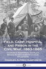 Field, Camp, Hospital and Prison in the Civil War, 1863-1865: Charles A. Humphreys, Chaplain, Second Massachusetts Cavalry Volunteers