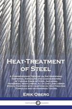 Heat-Treatment of Steel: A Comprehensive Treatise on the Hardening, Tempering, Annealing and Casehardening of Various Kinds of Steel, Including High-Speed, High-Carbon, Alloy and Low-Carbon Steels, together with Chapters on Heat-Treating Furnaces and on Hardness Testing