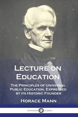 Lecture on Education: The Principles of Universal Public Education, Expressed by its Historic Founder - Horace Mann - cover