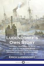 Ludendorff's Own Story: The Great War from the Siege of Liege to the Signing of the Armistice as Viewed from the Grand Headquarters of the German Army - Vol. 2