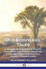 Old Schuylkill Tales: A History of Interesting Events, Traditions and Anecdotes of the Early Settlers of Schuylkill County, Pennsylvania