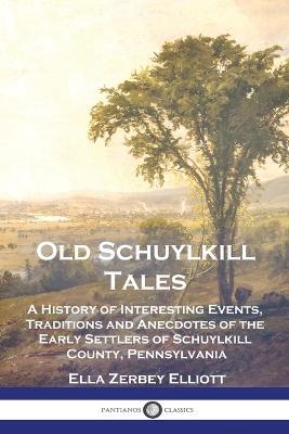 Old Schuylkill Tales: A History of Interesting Events, Traditions and Anecdotes of the Early Settlers of Schuylkill County, Pennsylvania - Ella Zerbey Elliott - cover