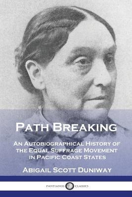 Path Breaking: An Autobiographical History of the Equal Suffrage Movement in Pacific Coast States - Abigail Scott Duniway - cover