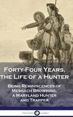 Forty-Four Years, the Life of a Hunter: Being Reminiscences of Meshach Browning, a Maryland Hunter and Trapper