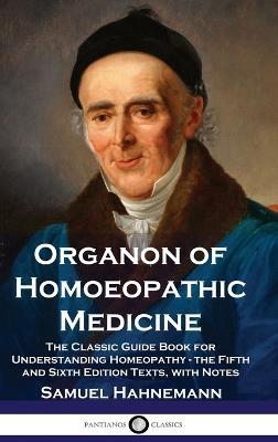 Organon of Homoeopathic Medicine: The Classic Guide Book for Understanding Homeopathy - the Fifth and Sixth Edition Texts, with Notes - Samuel Hahnemann - cover