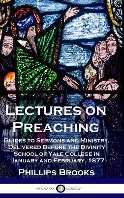 Lectures on Preaching: Guides to Sermons and Ministry, Delivered Before the Divinity School of Yale College in January and February, 1877 - Phillips Brooks - cover