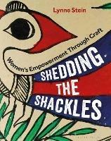 Shedding the Shackles: Women's Empowerment Through Craft - Lynne Stein - cover