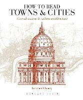 How to Read Towns and Cities: A Crash Course in Urban Architecture - Jonathan Glancey - cover