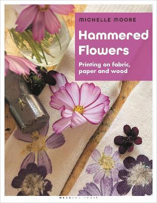 Hammered Flowers: Printing on Fabric, Paper and Wood - Michelle Moore - cover