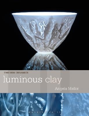 Luminous Clay: Working with Bone China and Porcelain Paperclay - Angela Mellor - cover