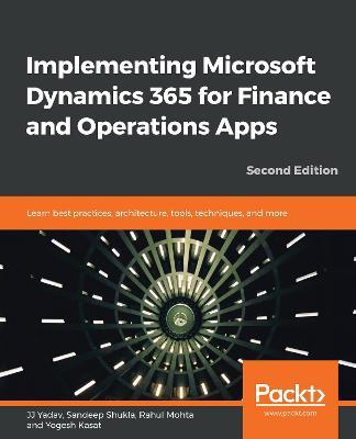 Implementing Microsoft Dynamics 365 for Finance and Operations Apps: Learn best practices, architecture, tools, techniques, and more, 2nd Edition - JJ Yadav,Sandeep Shukla,Rahul Mohta - cover