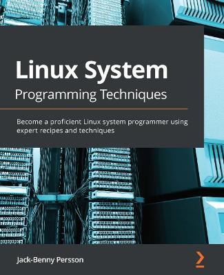 Linux System Programming Techniques: Become a proficient Linux system programmer using expert recipes and techniques - Jack-Benny Persson - cover