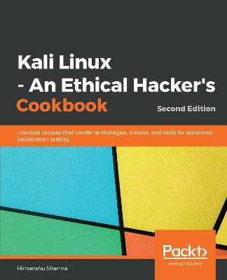 Kali Linux - An Ethical Hacker's Cookbook: Practical recipes that combine strategies, attacks, and tools for advanced penetration testing, 2nd Edition - Himanshu Sharma - cover