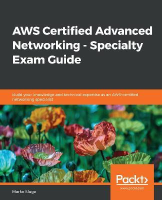 AWS Certified Advanced Networking - Specialty Exam Guide: Build your knowledge and technical expertise as an AWS-certified networking specialist - Marko Sluga - cover