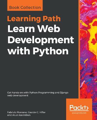 Learn Web Development with Python: Get hands-on with Python Programming and Django web development - Fabrizio Romano,Gaston C. Hillar,Arun Ravindran - cover
