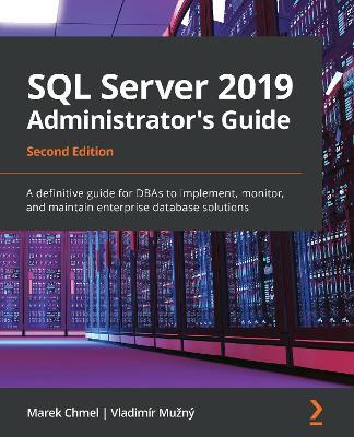 SQL Server 2019 Administrator's Guide: A definitive guide for DBAs to implement, monitor, and maintain enterprise database solutions, 2nd Edition - Marek Chmel,Vladimi r Muz ny - cover