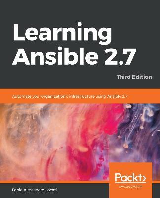 Learning Ansible 2.7: Automate your organization's infrastructure using Ansible 2.7, 3rd Edition - Fabio Alessandro Locati - cover