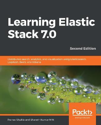 Learning Elastic Stack 7.0: Distributed search, analytics, and visualization using Elasticsearch, Logstash, Beats, and Kibana, 2nd Edition - Pranav Shukla,Sharath Kumar M N - cover