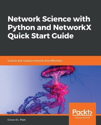 Network Science with Python and NetworkX Quick Start Guide: Explore and visualize network data effectively - Edward L. Platt - cover