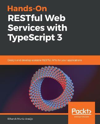 Hands-On RESTful Web Services with TypeScript 3: Design and develop scalable RESTful APIs for your applications - Biharck Muniz Araujo - cover