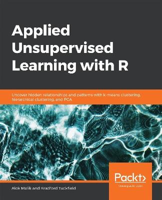 Applied Unsupervised Learning with R: Uncover hidden relationships and patterns with k-means clustering, hierarchical clustering, and PCA - Alok Malik,Bradford Tuckfield - cover