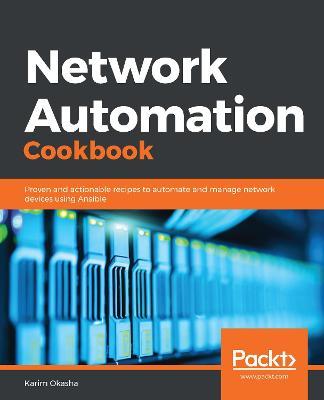 Network Automation Cookbook: Proven and actionable recipes to automate and manage network devices using Ansible - Karim Okasha - cover