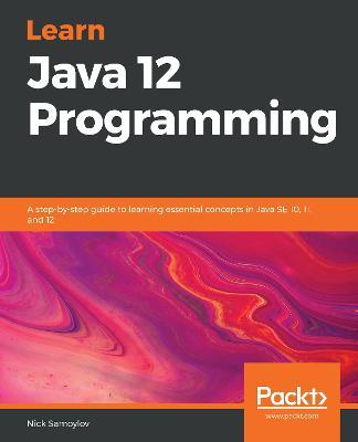 Learn Java 12 Programming: A step-by-step guide to learning essential concepts in Java SE 10, 11, and 12 - Nick Samoylov - cover