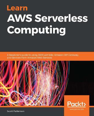 Learn AWS Serverless Computing: A beginner's guide to using AWS Lambda, Amazon API Gateway, and services from Amazon Web Services - Scott Patterson - cover