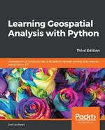 Learning Geospatial Analysis with Python: Understand GIS fundamentals and perform remote sensing data analysis using Python 3.7, 3rd Edition