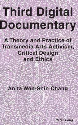 Third Digital Documentary: A Theory and Practice of Transmedia Arts Activism, Critical Design and Ethics - Anita Wen-Shin Chang - cover